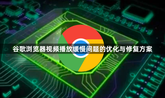 谷歌浏览器视频播放缓慢问题的优化与修复方案1
