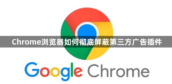 Chrome浏览器如何彻底屏蔽第三方广告插件1