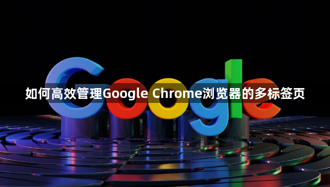 如何高效管理Google Chrome浏览器的多标签页1