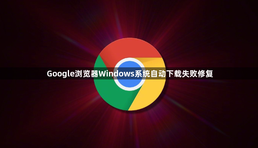 Google浏览器Windows系统自动下载失败修复1