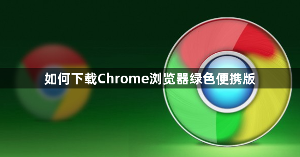 如何下载Chrome浏览器绿色便携版1