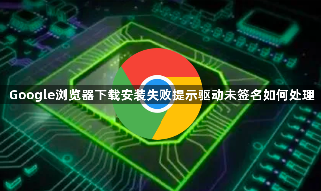 Google浏览器下载安装失败提示驱动未签名如何处理1