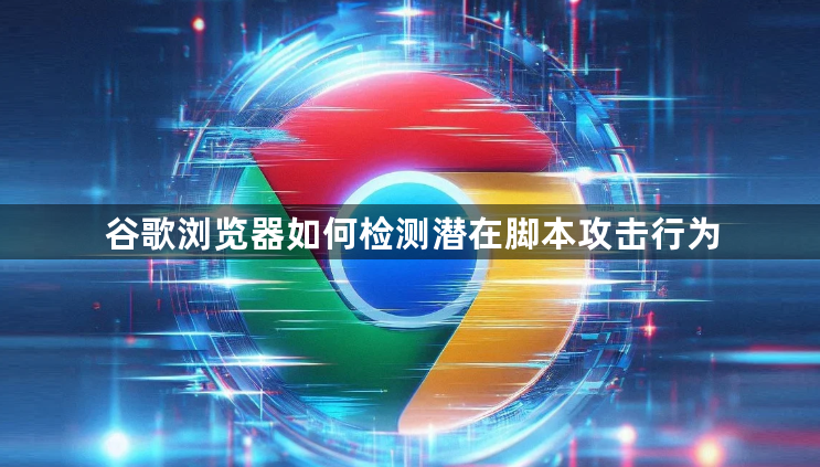 谷歌浏览器如何检测潜在脚本攻击行为1