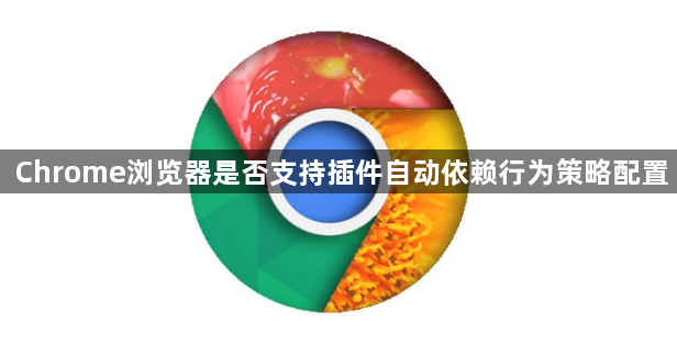 Chrome浏览器是否支持插件自动依赖行为策略配置1