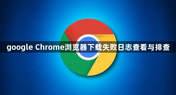 google Chrome浏览器下载失败日志查看与排查1