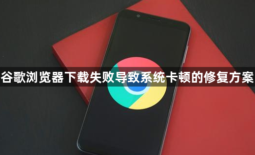 谷歌浏览器下载失败导致系统卡顿的修复方案1