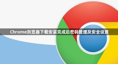 Chrome浏览器下载安装完成后密码管理及安全设置1