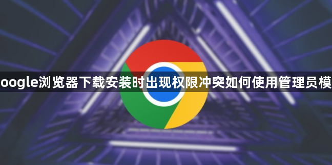 Google浏览器下载安装时出现权限冲突如何使用管理员模式1