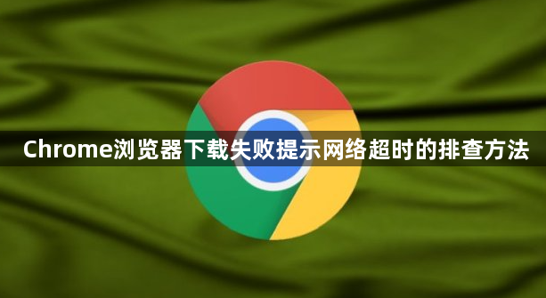 Chrome浏览器下载失败提示网络超时的排查方法1