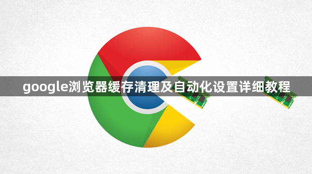 google浏览器缓存清理及自动化设置详细教程1