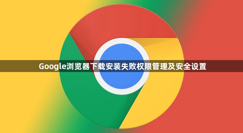 Google浏览器下载安装失败权限管理及安全设置1