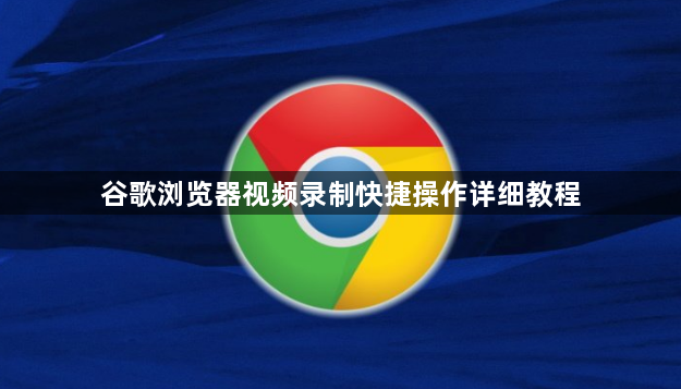 谷歌浏览器视频录制快捷操作详细教程1
