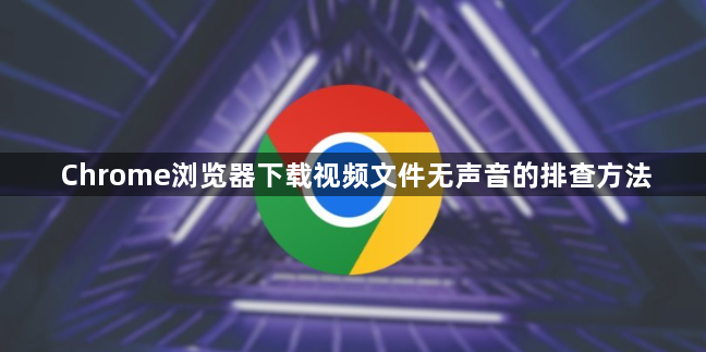 Chrome浏览器下载视频文件无声音的排查方法1