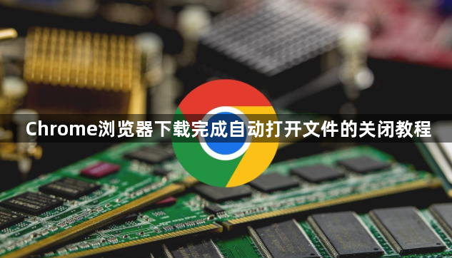 Chrome浏览器下载完成自动打开文件的关闭教程1