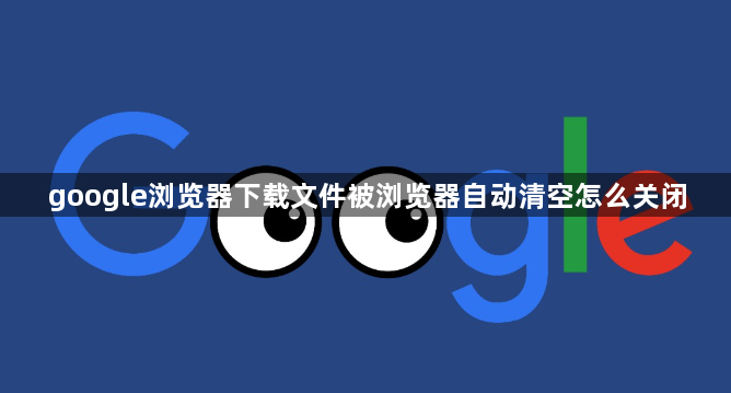 google浏览器下载文件被浏览器自动清空怎么关闭1