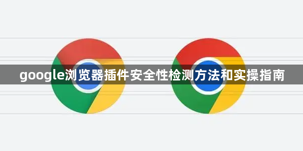 google浏览器插件安全性检测方法和实操指南1