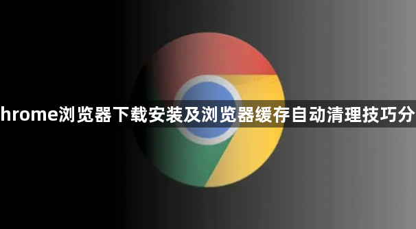 Chrome浏览器下载安装及浏览器缓存自动清理技巧分享1