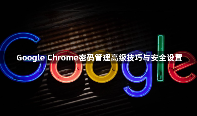 Google Chrome密码管理高级技巧与安全设置1
