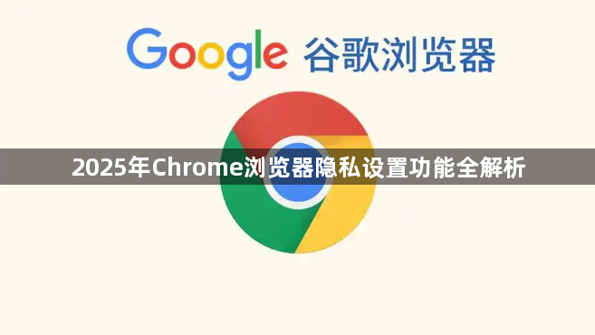 2025年Chrome浏览器隐私设置功能全解析1