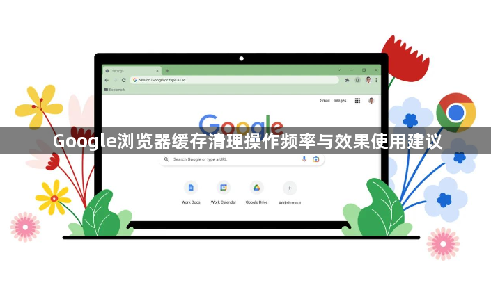 Google浏览器缓存清理操作频率与效果使用建议1