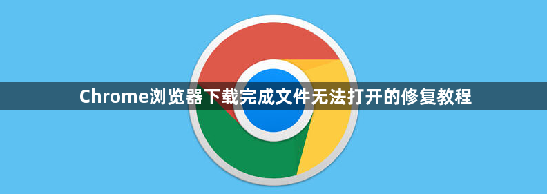 Chrome浏览器下载完成文件无法打开的修复教程1