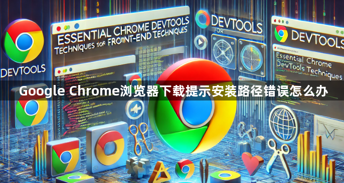 Google Chrome浏览器下载提示安装路径错误怎么办1