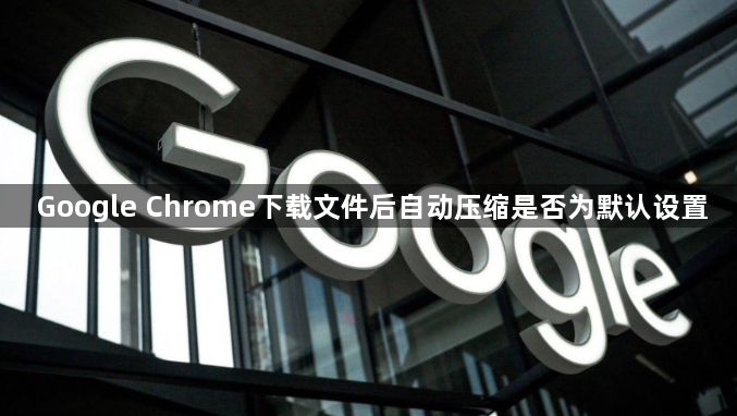 Google Chrome下载文件后自动压缩是否为默认设置1