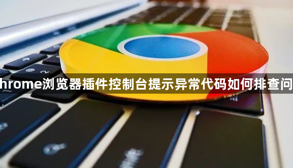 Chrome浏览器插件控制台提示异常代码如何排查问题1