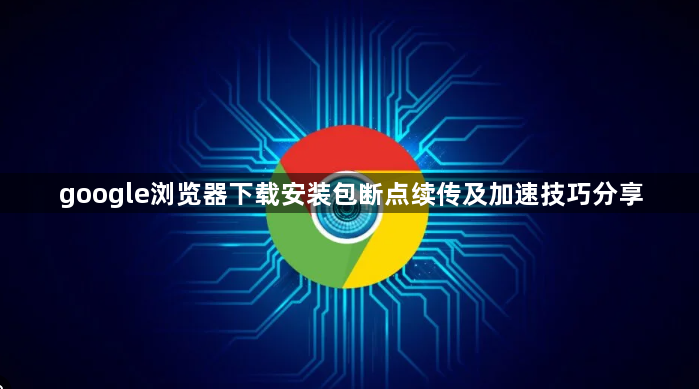 google浏览器下载安装包断点续传及加速技巧分享1