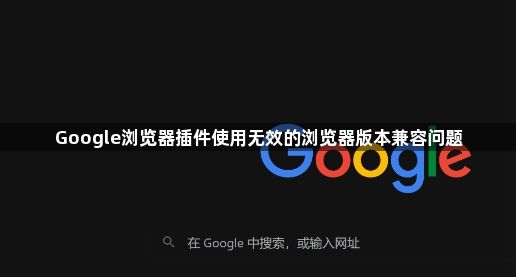Google浏览器插件使用无效的浏览器版本兼容问题1