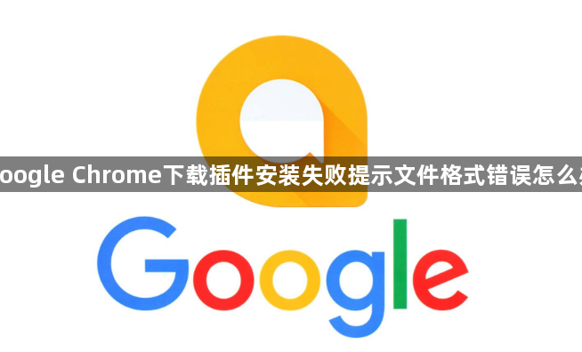 google Chrome下载插件安装失败提示文件格式错误怎么办1