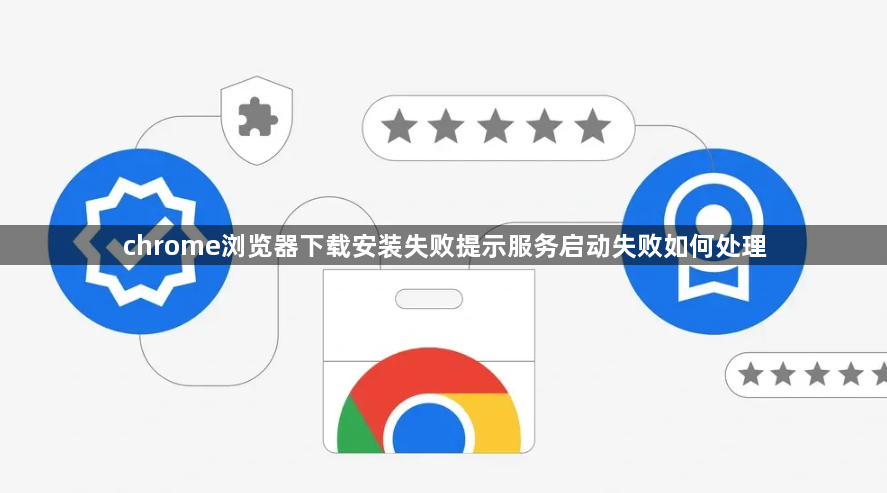chrome浏览器下载安装失败提示服务启动失败如何处理1