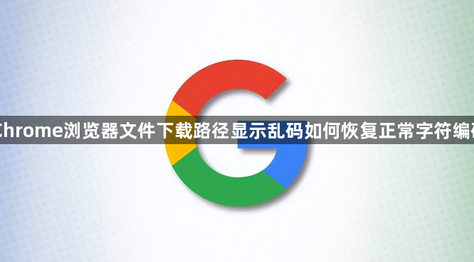 Chrome浏览器文件下载路径显示乱码如何恢复正常字符编码1