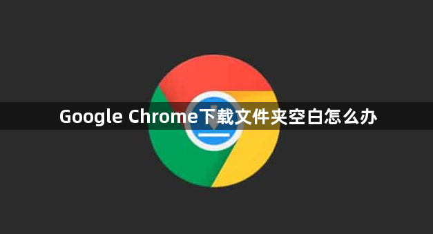 Google Chrome下载文件夹空白怎么办1