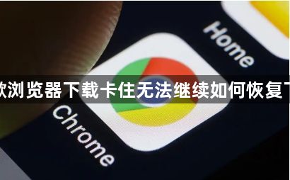 谷歌浏览器下载卡住无法继续如何恢复下载1