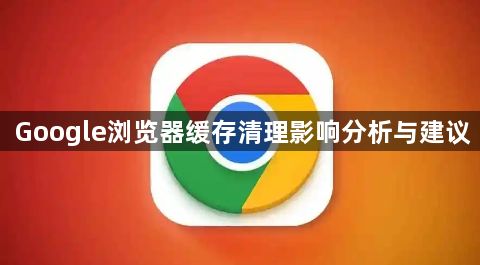 Google浏览器缓存清理影响分析与建议1