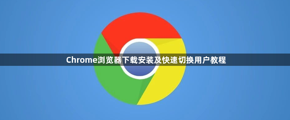 Chrome浏览器下载安装及快速切换用户教程1