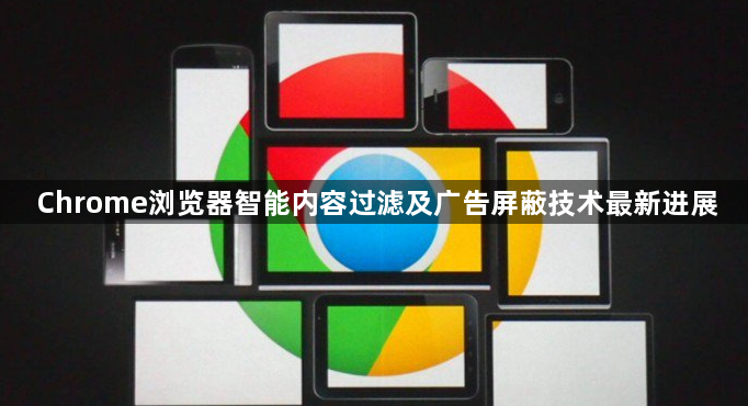Chrome浏览器智能内容过滤及广告屏蔽技术最新进展1