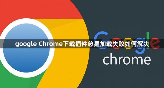google Chrome下载插件总是加载失败如何解决1