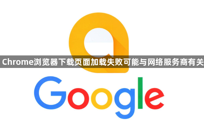 Chrome浏览器下载页面加载失败可能与网络服务商有关1