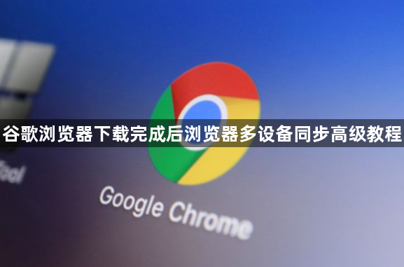 谷歌浏览器下载完成后浏览器多设备同步高级教程1