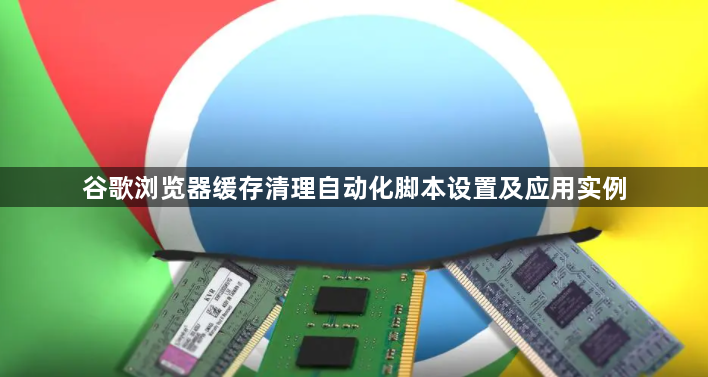 谷歌浏览器缓存清理自动化脚本设置及应用实例1