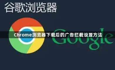 Chrome浏览器下载后的广告拦截设置方法1