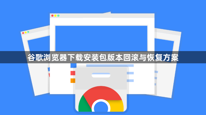 谷歌浏览器下载安装包版本回滚与恢复方案1