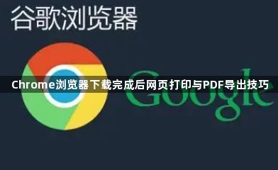 Chrome浏览器下载完成后网页打印与PDF导出技巧1