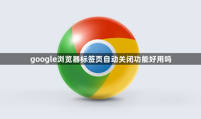 google浏览器标签页自动关闭功能好用吗1