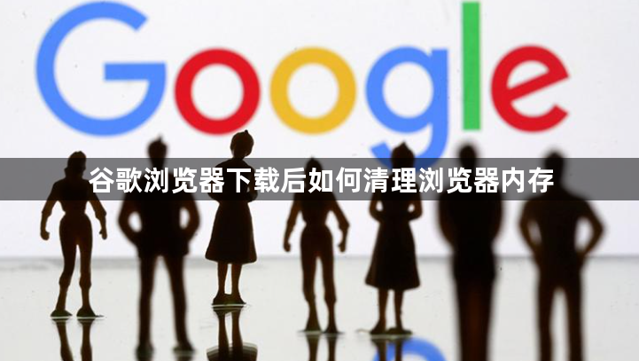 谷歌浏览器下载后如何清理浏览器内存1