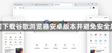 如何下载谷歌浏览器安卓版本并避免安全风险1