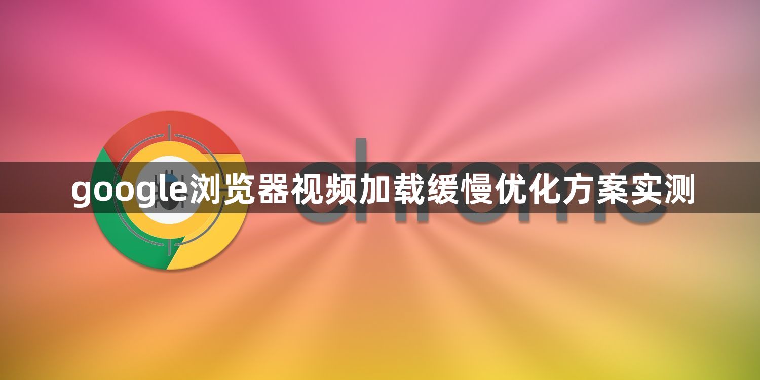 google浏览器视频加载缓慢优化方案实测1
