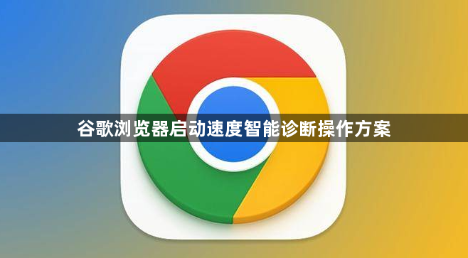 谷歌浏览器启动速度智能诊断操作方案1